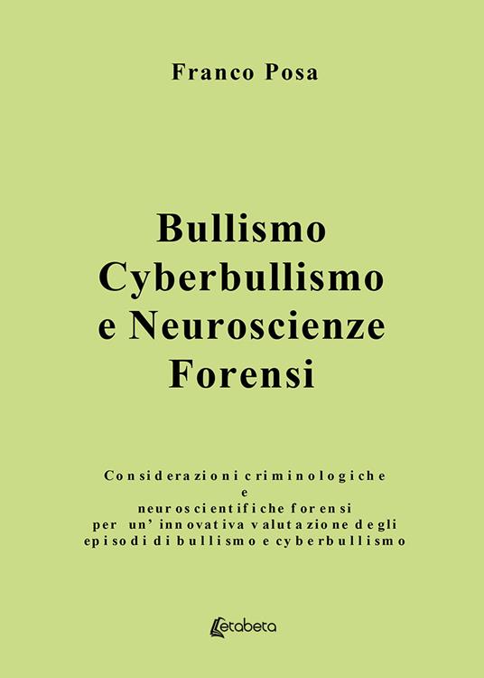Bullismo, cyberbullismo e neuroscienze forensi. Considerazioni criminologiche e neuroscientifiche forensi per un'innovativa valutazione degli episodi di bullismo e cyberbullismo - Franco Posa - copertina