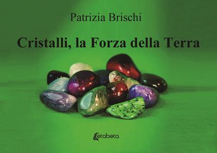 Cristalli, la forza della terra. Nuova ediz. - Patrizia Brischi - copertina