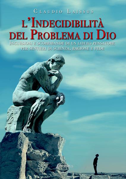 L' indecidibilità del problema di Dio. Incursioni e scorribande di un libero pensatore per sentieri di scienza, ragione e fede - Claudio Laissus - copertina