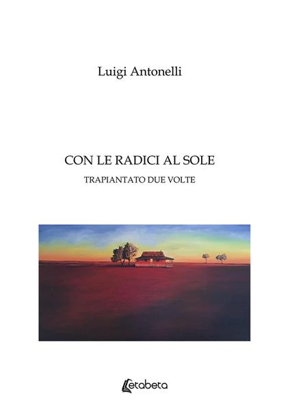 Con le radici al sole. Trapiantato due volte - Luigi Antonelli - copertina