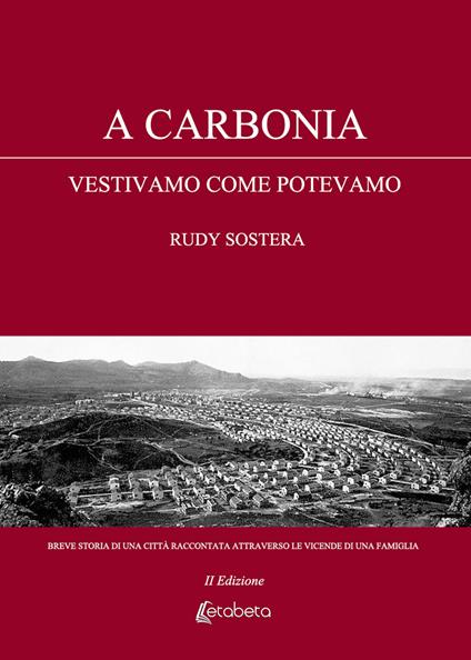 A Carbonia vestivamo come potevamo. Breve storia di una città raccontata attraverso le vicende di una famiglia. Nuova ediz. - Rudy Sostera - copertina