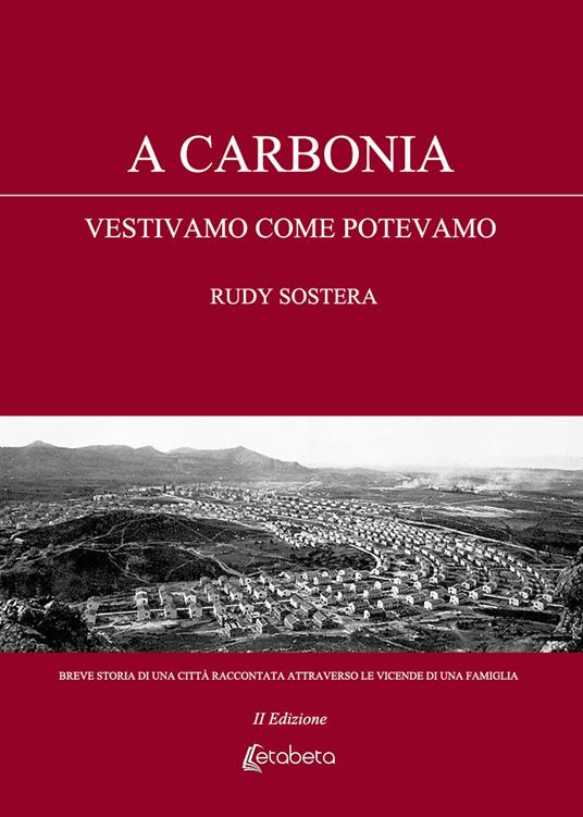 A Carbonia vestivamo come potevamo. Breve storia di una città raccontata attraverso le vicende di una famiglia. Nuova ediz. - Rudy Sostera - copertina