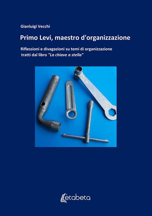 Primo Levi, maestro d'organizzazione. Riflessioni e divagazioni su temi di organizzazione tratti dal libro «La chiave a stella» - Gianluigi Vecchi - copertina