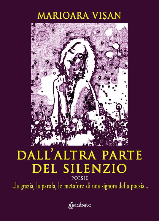 Dall'altra parte del silenzio. ...la grazia, la parola, le metafore di una signora della poesia... - Marioara Vi?an - copertina