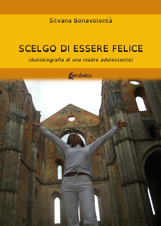 Scelgo di essere felice. Autobiografia di una mamma adolescente - Silvana Bonavolontà - copertina