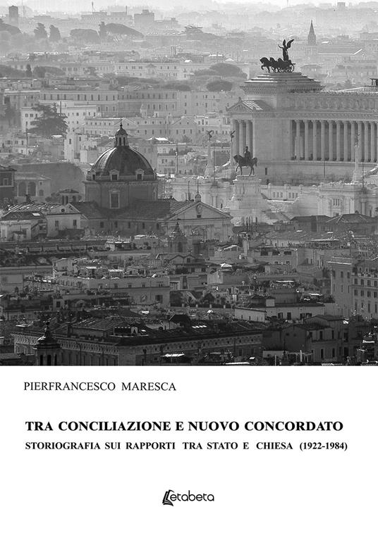 Tra conciliazione e nuovo concordato. Storiografia sui rapporti tra Stato e Chiesa (1922-1984) - Pierfrancesco Maresca - copertina