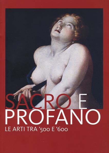 Sacro e profano. Le arti tra '500 e '600. Catalogo della mostra (Castrocaro Terme, 10 marzo-17 giugno 2018) - copertina