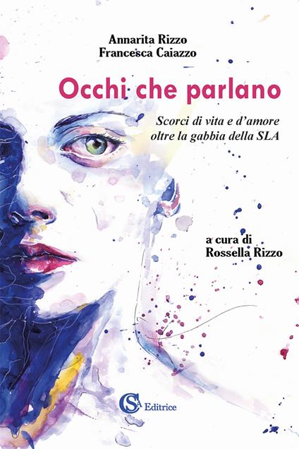 Occhi che parlano. Scorci di vita e d'amore oltre la gabbia della SLA - Annarita Rizzo,Francesca Caiazzo - copertina
