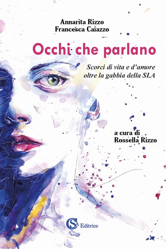 Occhi che parlano. Scorci di vita e d'amore oltre la gabbia della SLA - Annarita Rizzo,Francesca Caiazzo - copertina