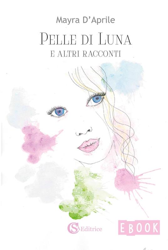 Pelle di Luna e altri racconti - Mayra D'Aprile - ebook