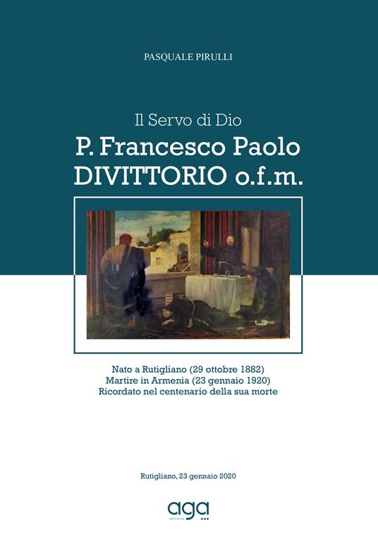 Il Servo di Dio P. Francesco Paolo Divittorio o.f.m. Nato a Rutigliano (29 ottobre 1882). martire in Armenia (23 gennaio 1920), ricordato nel centenario della sua morte - Pasquale Pirulli - copertina