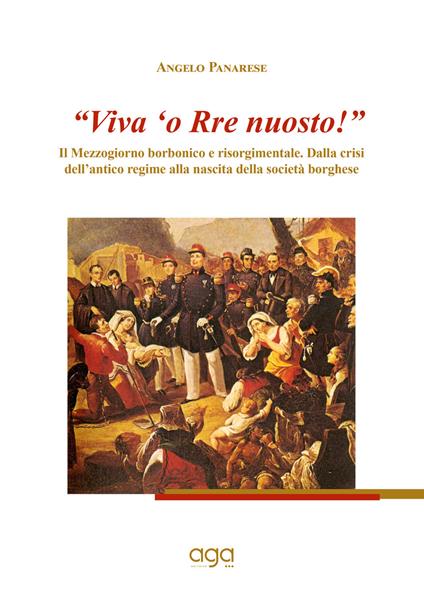 «Viva 'o Rre nuosto!». Il Mezzogiorno borbonico e risorgimentale. Dalla crisi dell'antico regime alla nascita della società borghese - Angelo Panarese - copertina