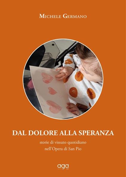 Dal dolore alla speranza. Storie di vissuto quotidiano nell'Opera di San Pio - Michele Germano - copertina