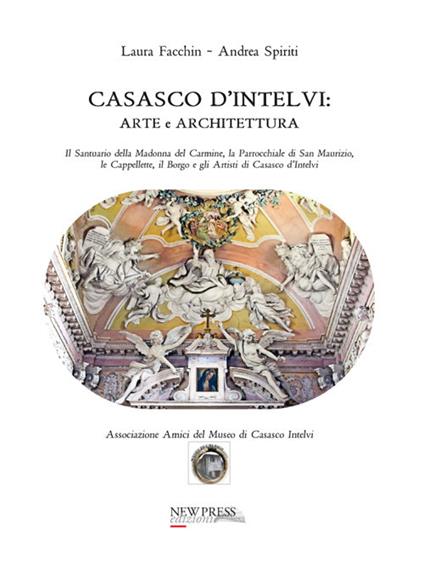 Casasco d'Intelvi. Arte e architettura. Il santuario della Madonna del Carmine, la parrocchiale di San Maurizio, le cappellette, il borgo e gli artisti di Casasco d'Intelvi - Laura Facchin,Andrea Spiriti - copertina