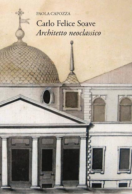 Carlo Felice Soave. Architetto neoclassico - Paola Capozza - copertina