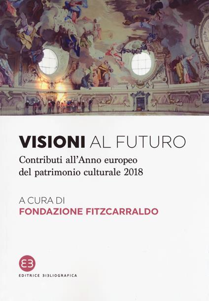 Visioni al futuro. Contributi all'Anno europeo del patrimonio culturale 2018 - copertina