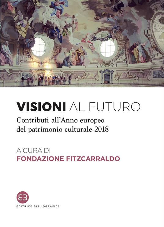 Visioni al futuro. Contributi all'Anno europeo del patrimonio culturale 2018 - Fondazione Fitzcarraldo - ebook