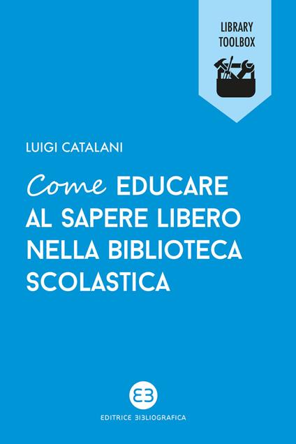Come educare al sapere libero nella biblioteca scolastica - Luigi Catalani - copertina