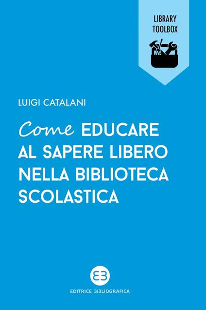 Come educare al sapere libero nella biblioteca scolastica - Luigi Catalani - ebook