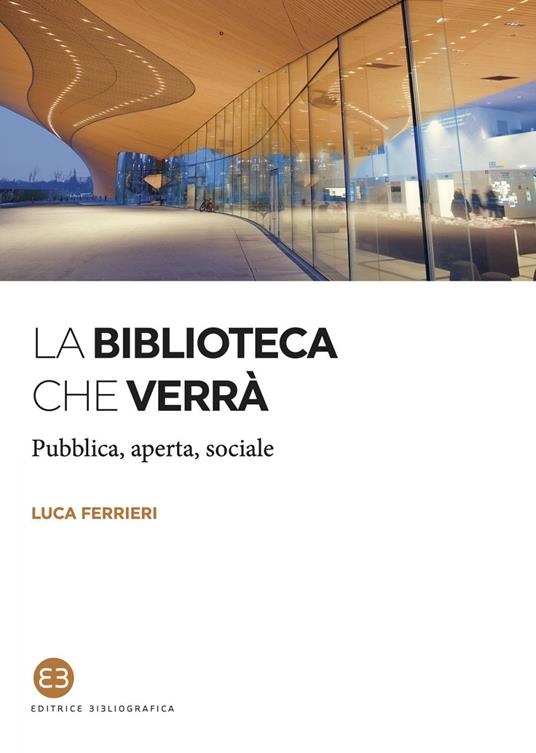 La biblioteca che verrà. Pubblica, aperta, sociale - Luca Ferrieri - ebook