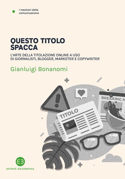 Questo titolo spacca. L’arte della titolazione online a uso di giornalisti, blogger, marketer e copywriter - Gianluigi Bonanomi - copertina