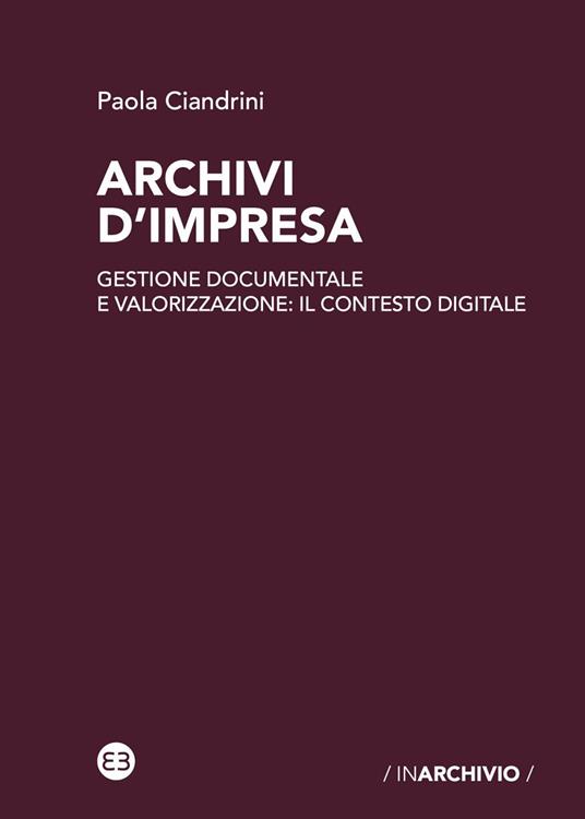 Archivi d'impresa. Gestione documentale e valorizzazione: il contesto digitale - Paola Ciandrini - ebook