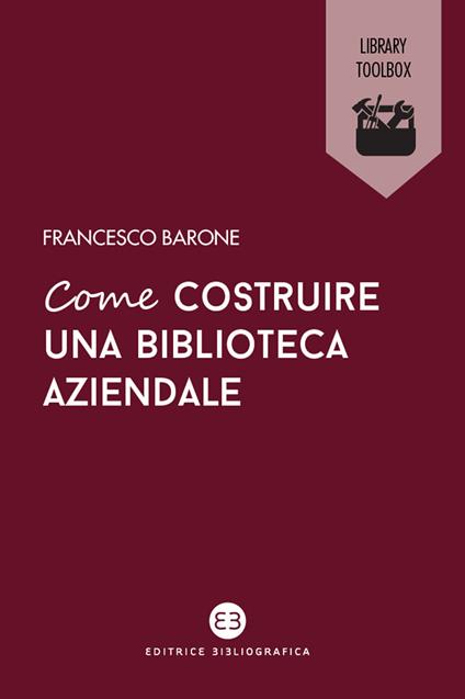 Come costruire una biblioteca aziendale. Welfare culturale e crescita - Francesco Barone - ebook