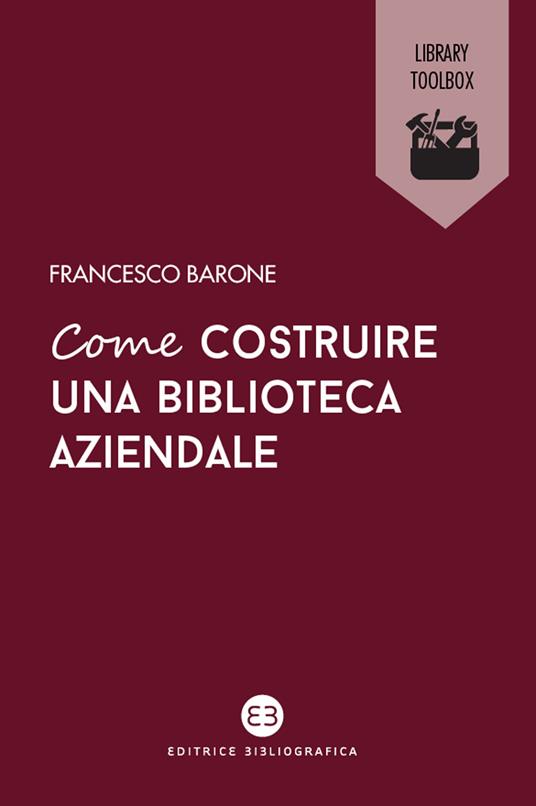 Come costruire una biblioteca aziendale. Welfare culturale e crescita - Francesco Barone - ebook