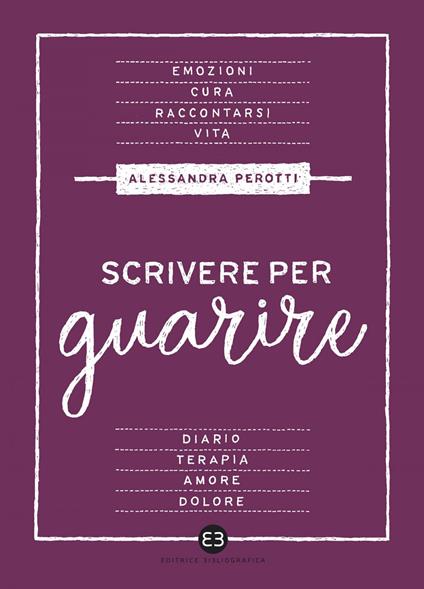 Scrivere per guarire. Manuale di scrittura terapeutica - Alessandra Perotti - ebook