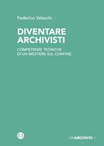 Diventare archivisti. Competenze tecniche di un mestiere di confine. Nuova ediz.