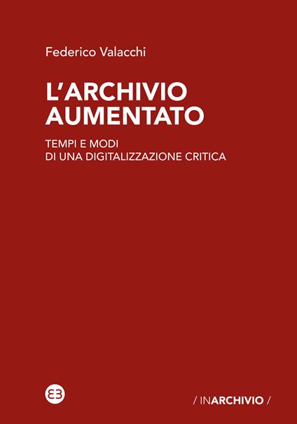 L'archivio aumentato. Tempi e modi di una digitalizzazione critica - Federico Valacchi - copertina