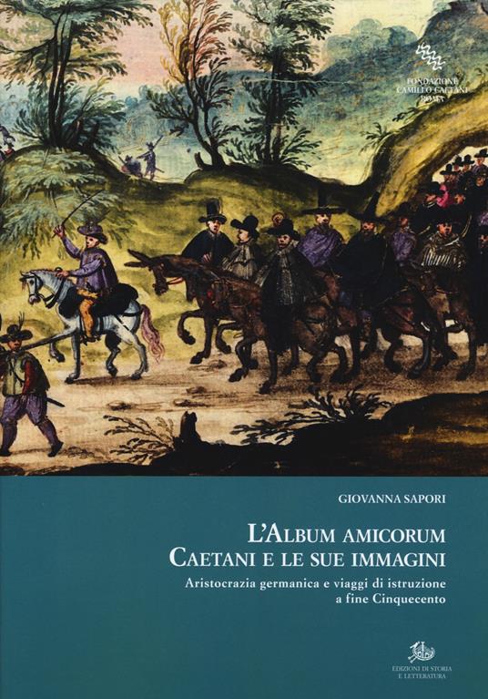 L' album amicorum Caetani e le sue immagini. Aristocrazia germanica e viaggi di istruzione a fine Cinquecento - Giovanna Sapori - copertina
