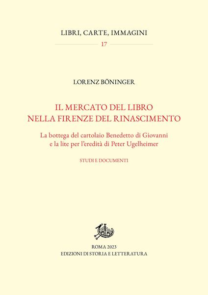 Il mercato del libro nella Firenze del Rinascimento. La bottega del cartolaio Benedetto di Giovanni e la lite per l'eredità di Peter Ugelheimer. Studi e documenti - Lorenz Böninger - copertina