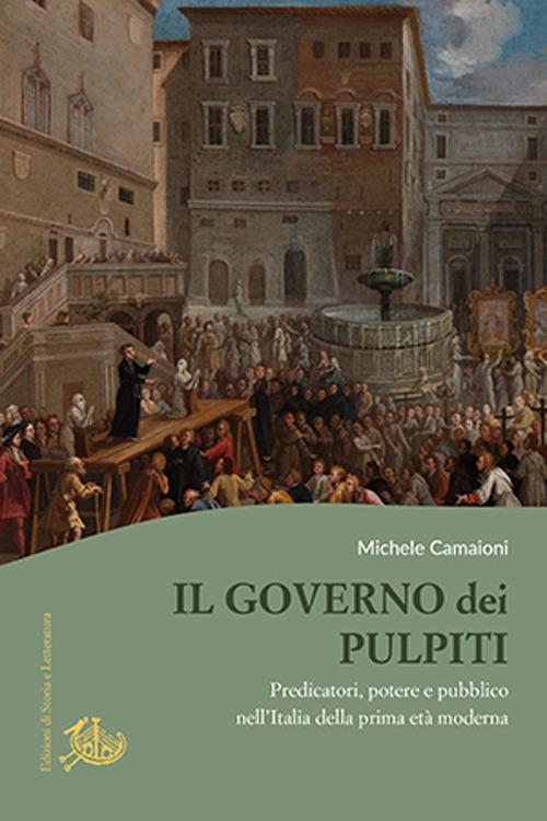 Il governo dei pulpiti. Predicatori, potere e pubblico nell'Italia della prima età moderna - Michele Camaioni - copertina