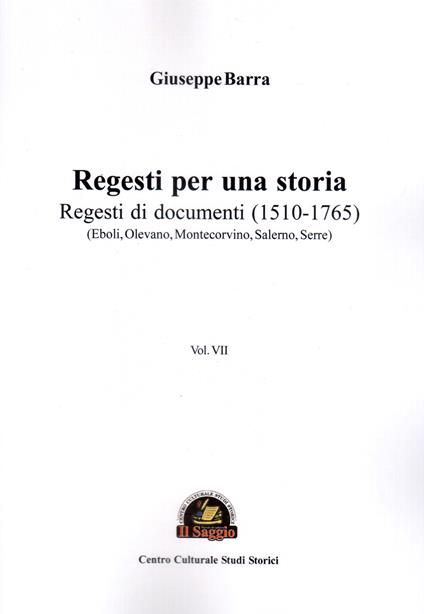 Regesti per una storia. Vol. 7: Regesti di documenti (1510-1765) (Eboli, Olevano, Montecorvino, Salerno, Serre) - Giuseppe Barra - copertina