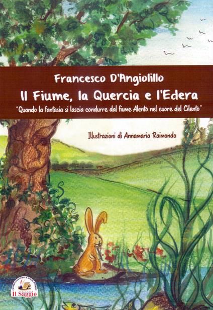 Il fiume, la quercia e l'edera. Quando la fantasia si lascia condurre dal fiume Alento nel cuore del Cilento - Francesco D'Angiolillo - copertina