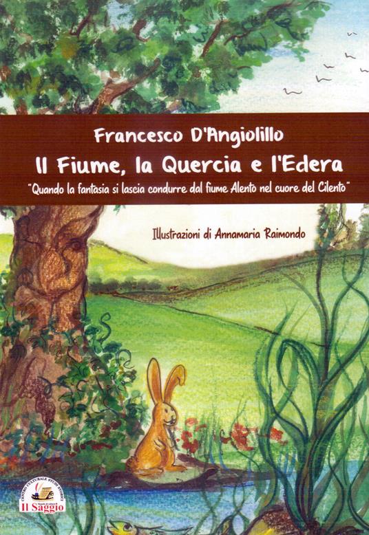 Il fiume, la quercia e l'edera. Quando la fantasia si lascia condurre dal fiume Alento nel cuore del Cilento - Francesco D'Angiolillo - copertina