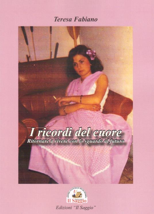 I ricordi del cuore. Ritornare a vivere con lo sguardo al futuro - Teresa Fabiano - copertina