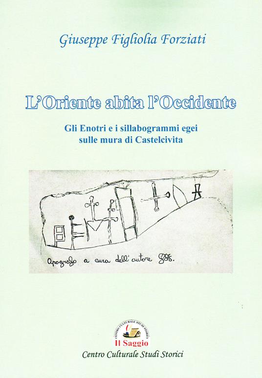 L'Oriente abita l'Occidente. Gli Enotri e i sillabogrammi egei sulle mura di Castelcivita - Giuseppe Figliolia Forziati - copertina