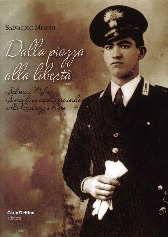Dalla piazza alla libertà. Salvatore Meloni. Storia di un carabiniere sardo nella resistenza a Roma - Meloni Salvatore - copertina