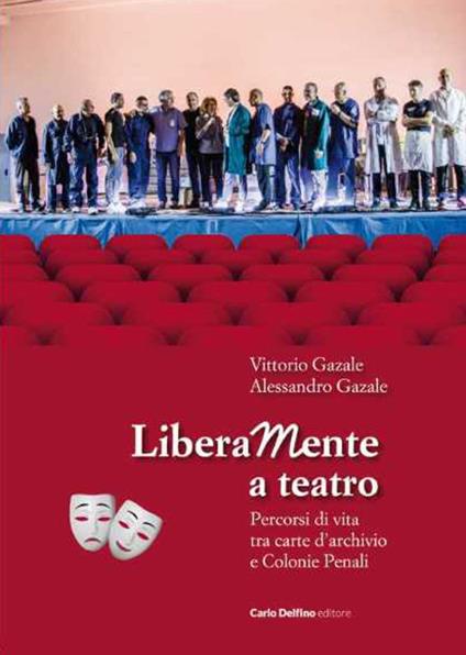 Liberamente a teatro. Percorsi di vita tra carte d'archivio e colonie penali. Con QR-Code - Vittorio Gazale,Alessandro Gazale - copertina