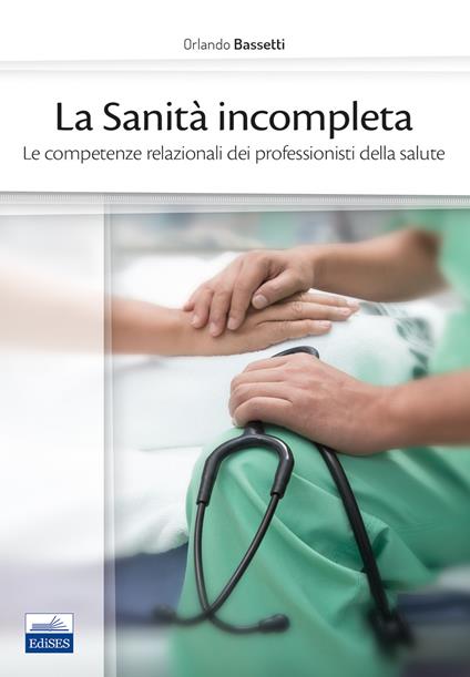 La sanità incompleta. Le competenze relazionali dei professionisti della salute - Orlando Bassetti - copertina