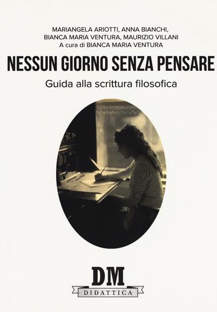 Nessun giorno senza pensare. Guida alla scrittura filosofica - Mariangela Ariotti,Anna Bianchi,Maurizio Villani - copertina