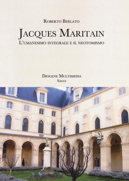 Jacques Maritain. L'umanesimo integrale e il neotomismo - Roberto Berlato - copertina