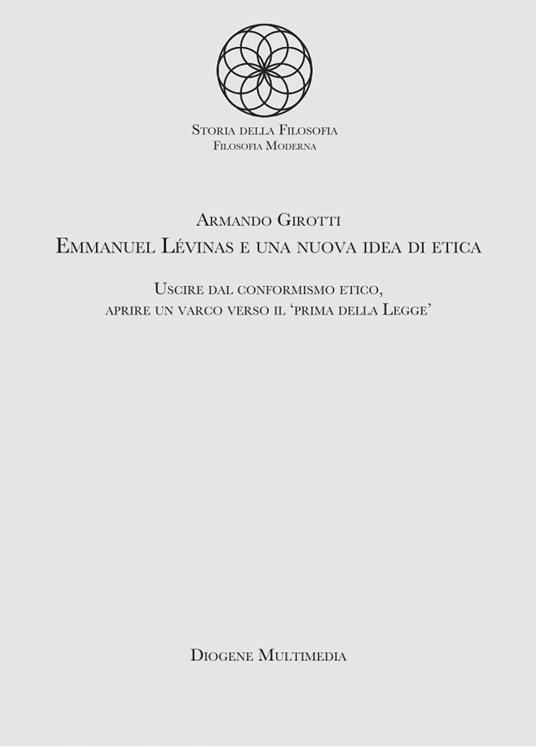 Emmanuel Levinas e una nuova idea di etica. Uscire dal conformismo etico, aprire un varco verso il «Prima della legge» - Armando Girotti - copertina
