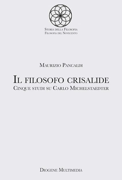 Il filosofo crisalide. Cinque studi su Carlo Michelstaedter - Maurizio Pancaldi - copertina