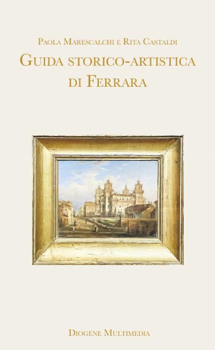 Guida storico-artistica di Ferrara - Paola Marescalchi,Rita Castaldi - copertina