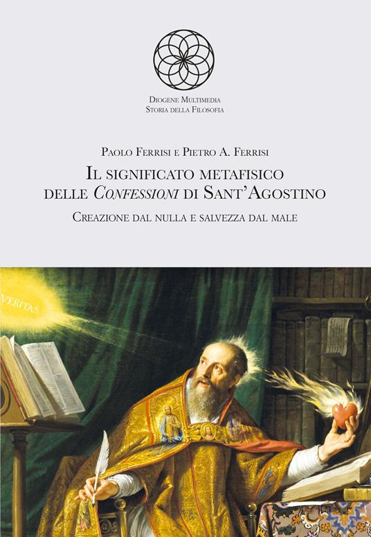 Il significato metafisico delle Confessioni di Sant'Agostino. Creazione dal nulla e salvezza dal male - Paolo Ferrisi,Pietro A. Ferrisi - copertina