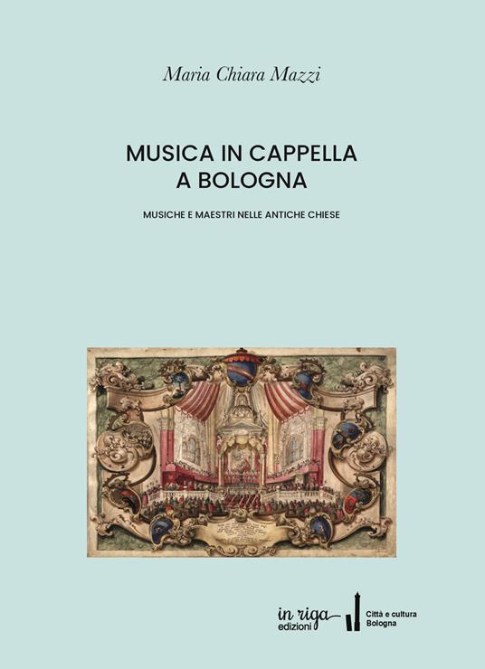 Musica in cappella a Bologna. Musiche e maestri nelle antiche chiese - Maria Chiara Mazzi - copertina