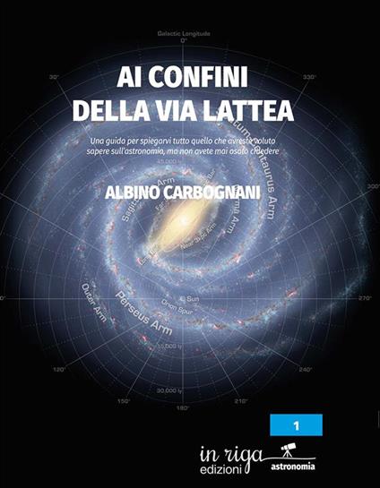 Ai confini della Via Lattea. Una guida per spiegarvi tutto quello che avreste voluto sapere sull’astronomia, ma non avete mai osato chiedere - Albino Carbognani - copertina